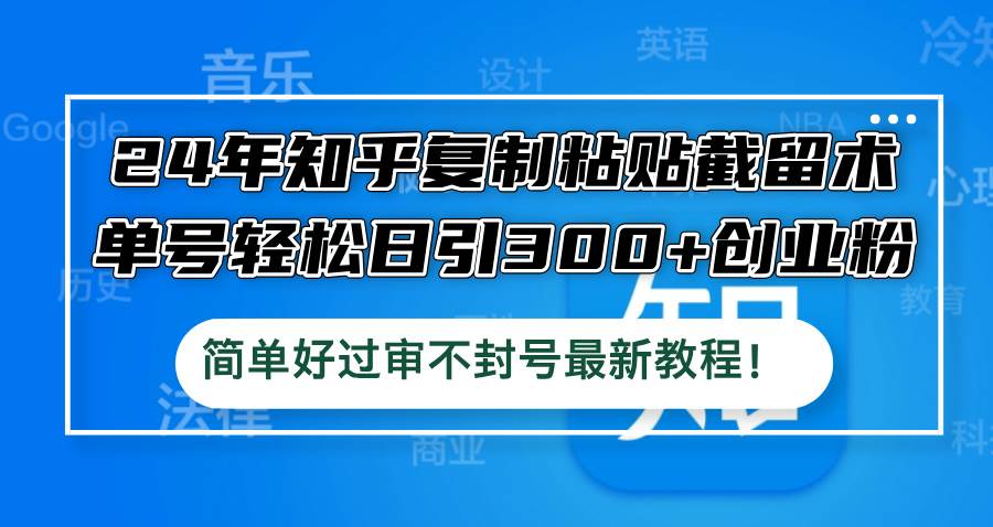 24年知乎復(fù)制粘貼截留術(shù)，單號輕松日引300+創(chuàng)業(yè)粉，簡單好過審不封號最…